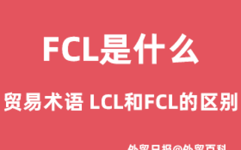 FCL是什么贸易术语，LCL和FCL的区别(Fcl是什么意思啊)