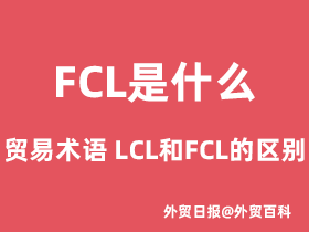 FCL是什么贸易术语，LCL和FCL的区别