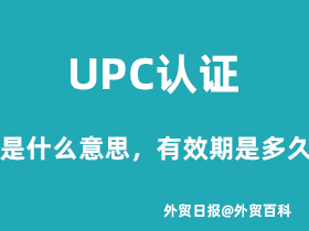 UPC认证是什么意思，UPC认证有效期是多久？